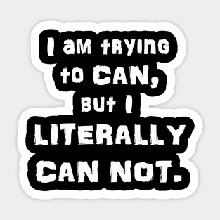 I Am Trying to CAN, but I LITERALLY CAN NOT Sticker